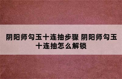 阴阳师勾玉十连抽步骤 阴阳师勾玉十连抽怎么解锁